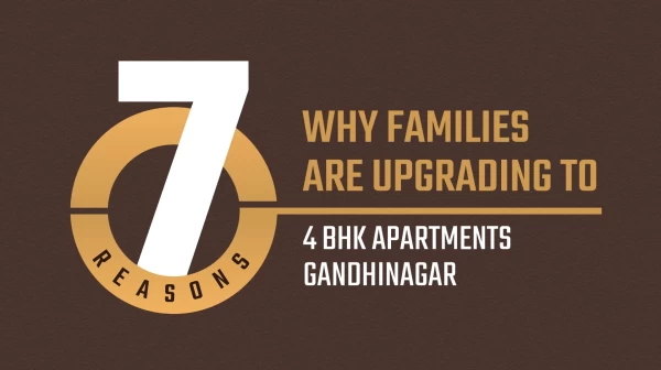 7 Reasons Why Families Are Upgrading to 4 BHK Apartments Gandhinagar