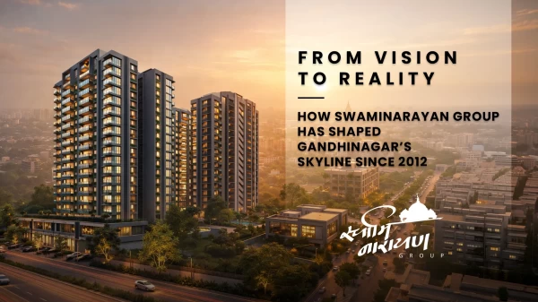 From Vision to Reality: How Swaminarayan Group Has Shaped Gandhinagar’s Skyline Since 2012