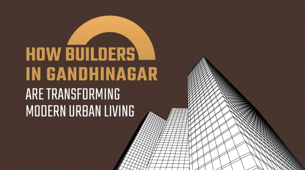 How Builders in Gandhinagar Are Transforming Modern Urban Living