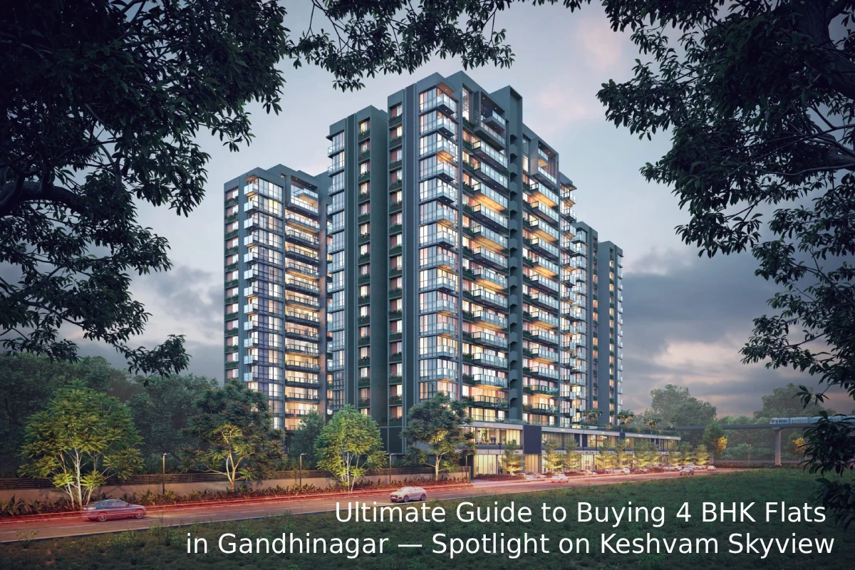 Ultimate Guide to Buying 4 BHK Flats in Gandhinagar — Spotlight on Keshvam Skyview 